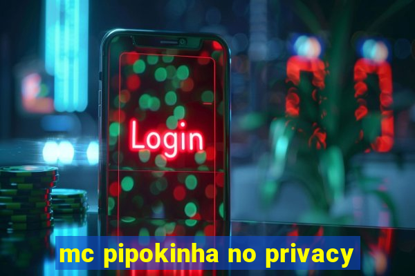 mc pipokinha no privacy